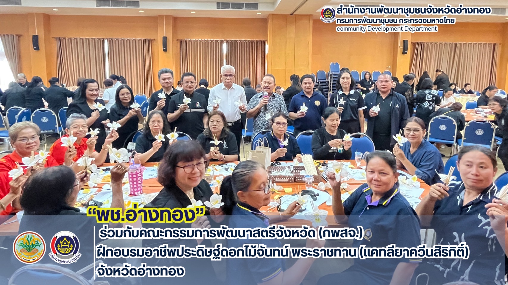 พช.อ่างทอง ร่วมกับคณะกรรมการพัฒนาสตรีจังหวัด (กพสจ.) ฝึกอบรมอาชีพประดิษฐ์ดอกไม้จันทน์ พระราชทาน (แคทลียาควีนสิริกิติ์) จังหวัดอ่างทอง