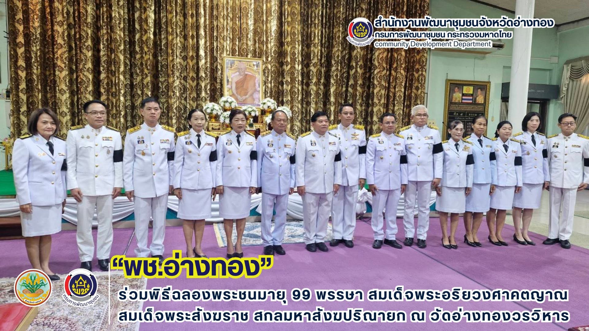 พช.อ่างทอง ร่วมพิธีฉลองพระชนมายุ 99 พรรษา สมเด็จพระอริยวงศาคตญาณ สมเด็จพระสังฆราช สกลมหาสังฆปริณายก ณ วัดอ่างทองวรวิหาร